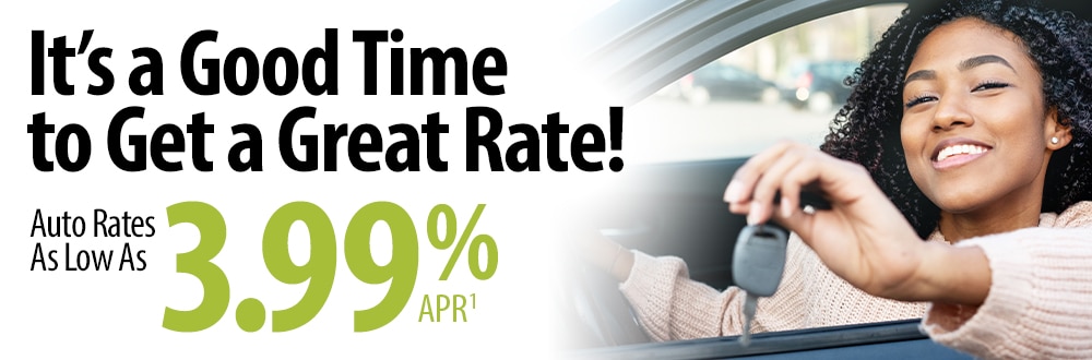 It's a Good Time to Get a Great Rate! Auto rates as low as 3.99% APR1