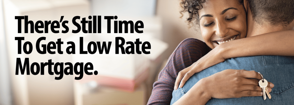 There's still time to get a low rate mortgage.
